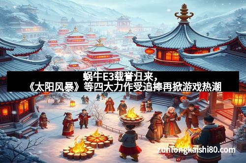 蜗牛E3载誉归来，《太阳风暴》等四大力作受追捧再掀游戏热潮