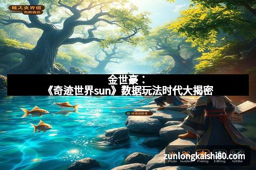 金世豪：《奇迹世界sun》数据玩法时代大揭密